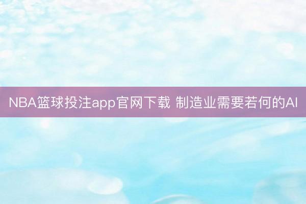 NBA篮球投注app官网下载 制造业需要若何的AI